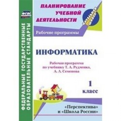 Информатика. 1 класс. Рабочая программа по учебнику Т.А. Рудченко, А.Л. Семёнова. УМК 'Перспектива' и 'Школа России'