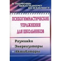 Психогимнастические упражнения для школьников. Разминки. Энергизаторы. Активаторы