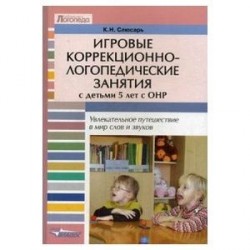 Игровые коррекционно-логопедические занятия с детьми 5 лет с ОНР. Увлекательное путешествие в мир слов и звуков. Пособие для логопедов, педагогов и дефектологов специальных (коррекционных) дошкольных учреждений