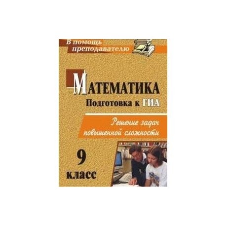 Математика. 9 класс. Решение задач повышенной сложности