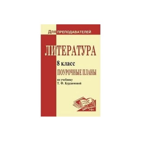 Литература. 8 класс. Поурочные планы по учебнику-хрестоматии под редакцией Т. Ф. Курдюмовой