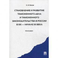 Становление и развитие таможенного дела и таможенного законодательства России в XIX - начале XX века. Монография