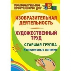 Изобразительная деятельность. Художественный труд. Старшая группа. Комплексные занятия