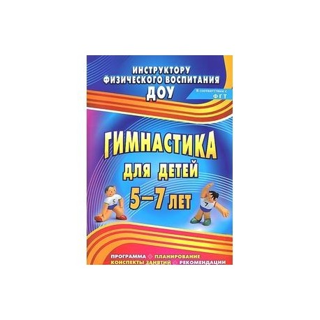 Гимнастика для детей 5-7 лет. Программа, планирование, конспекты занятий, рекомендации