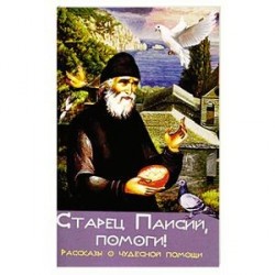 Старец Паисий, помоги! Рассказы о чудесной помощи
