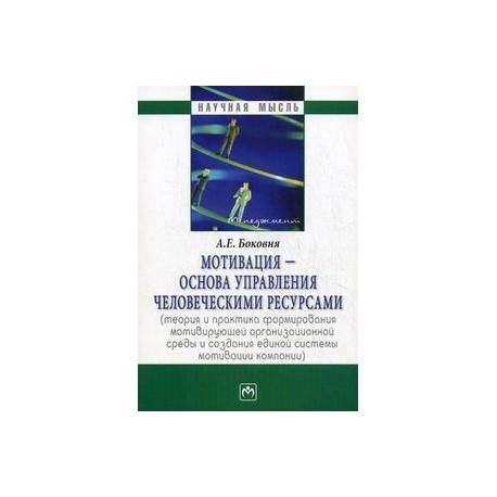 Мотивация - основа управления человеческими ресурсами (теория и практика формирования мотивирующей организационной