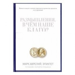 Размышления. В чем наше благо? Готовому перейти Рубикон. Марк Аврелий, Эпиктет