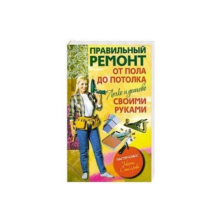 Правильный ремонт от пола до потолка своими руками. Легко и дешево