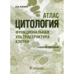 Цитология. Функциональная ультраструктура клетки. Атлас. Учебное пособие