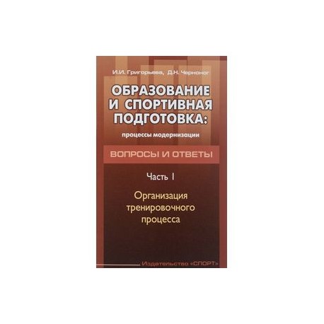 Образование и спортивная подготовка. Процессы модернизации. Вопросы и ответы. Часть 1. Организация тренировочного