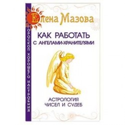 Как работать с Ангелами-Хранителями. Астрология чисел и судеб