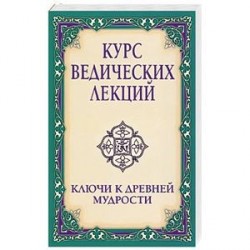 Курс ведических лекций. Ключи к древней мудрости