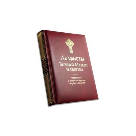 Акафисты Божией Матери и святым. Читаемые в житейских нуждах, скорбях и болезнях