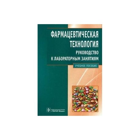 Фармацевтическая технология: руководство к лабораторным занятиям. Учебное пособие. Гриф УМО по медицинскому образованию