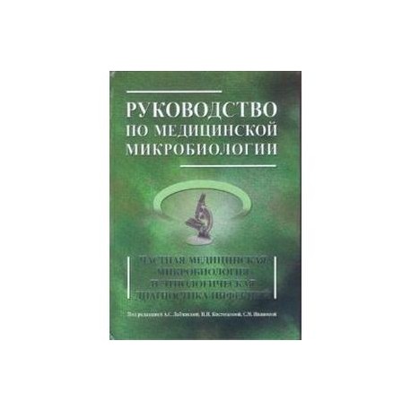 Руководство по медицинской микробиологии. Частная медицинская микробиология и этиологическая диагностика инфекций.