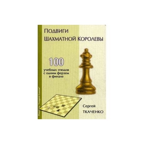 Подвиги шахматной королевы. 100 учебных этюдов с одной ферзем в финале