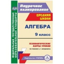 Алгебра. 9 класс. Технологические карты уроков по учебнику А.Г. Мордковича. ФГОС