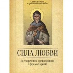 По творениям преподобного Ефима Сирина. Сила Любви. Святые отцы о христианской любви