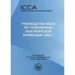 Руководство МСКА по толкованию Нью-Йоркской конвенции 1958 года. Пособие для судей