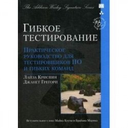 Гибкое тестирование. Практическое руководство для тестировщиков ПО и гибких команд