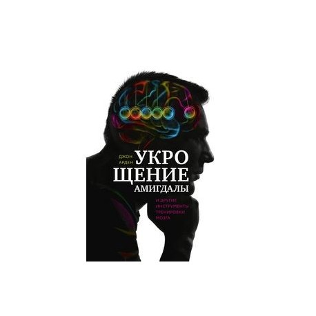 Укрощение амигдалы и другие инструменты тренировки мозга
