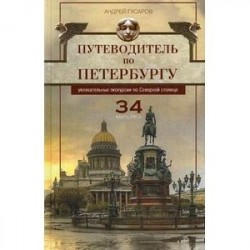 Путеводитель по Петербургу. Увлекательные экскурсии по Северной столице. 34 маршрута