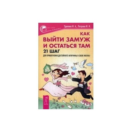 Как выйти замуж и остаться там. 21 шаг для привлечения достойного мужчины в свою жизнь