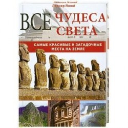 Все чудеса света. Самые красивые и загадочные места на земле