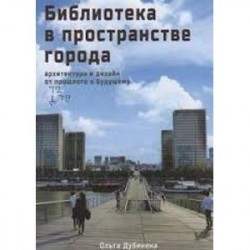 Библиотека в пространстве современного города. Архитектура и дизайн. От прошлого к будущему