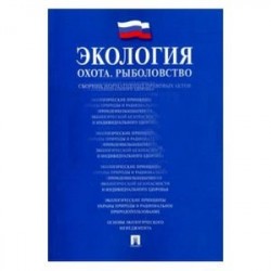 Экология. Охота. Рыболовство. Сборник нормативных правовых актов