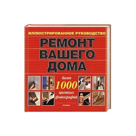 Ремонт вашего дома. Иллюстрированное руководство. Более 1000 цветных фотографий
