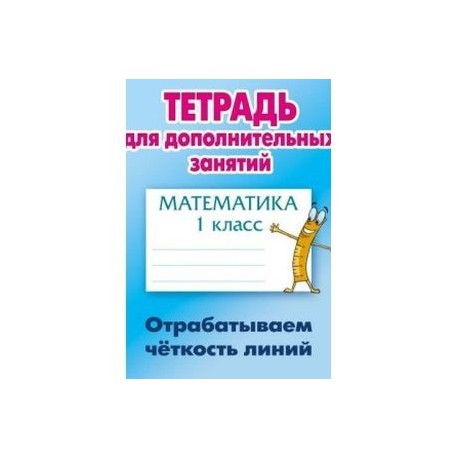 Математика. 1 класс. Отрабатываем четкость линий. Тетрадь для дополнительных занятий