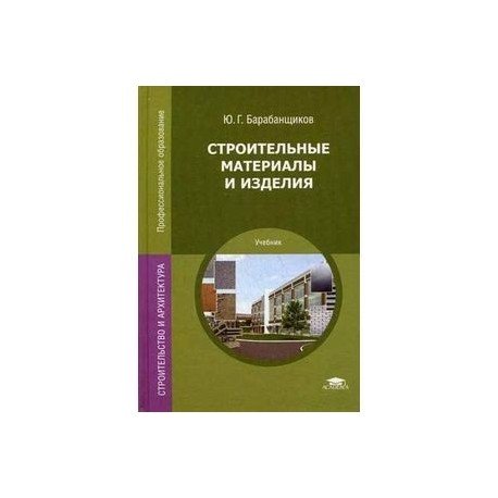 Строительные материалы и изделия. Учебник для студентов учреждений среднего профессионального образования