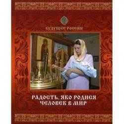 Радость, яко родился человек в мир