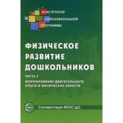 Физическое развитие дошкольников. Часть 2. Формирование двигательного опыта и физических качеств