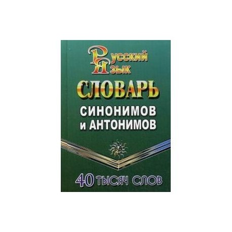 Словарь синонимов и антонимов русского языка. 40 000 слов
