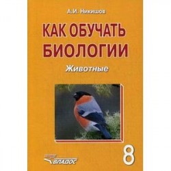 Как обучать биологии. Животные. 8 класс. Учебное пособие