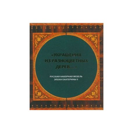 'Украшения из разноцветных дерев...'. Русская наборная мебель эпохи Екатерины II