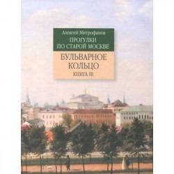 Прогулки по старой Москве. Бульварное кольцо. Книга 3