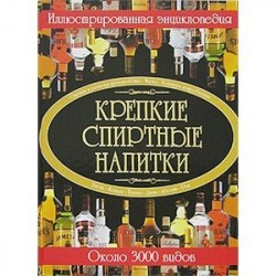 Крепкие спиртные напитки. Иллюстрированная энциклопедия