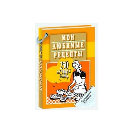 Мои любимые рецепты. 250 лучших блюд. Кулинарный блокнот