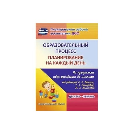 Образовательный процесс. Планирование на каждый день по программе 'От рождения до школы' под редакцией Н.Е. Вераксы,