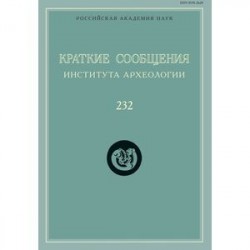 Краткие сообщения Института археологии. Выпуск 232