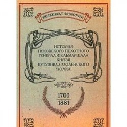 История Псковского пехотного генерал-фельмаршала князя Кутузова-Смоленского полка. 1700-1881