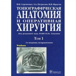 Топографическая анатомия и оперативная хирургия. Учебник. В 2 томах. Том 1