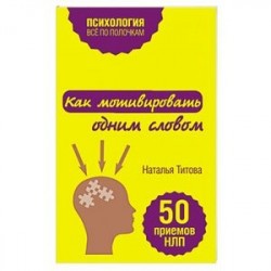 Как мотивировать одним словом. 50 приемов НЛП