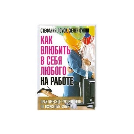 Как влюбить в себя любого на работе. Практическое руководство по офисному флирту