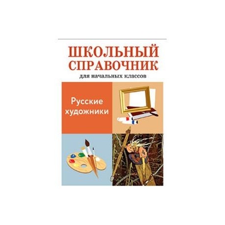 Русские художники. Школьный справочник для начальных классов