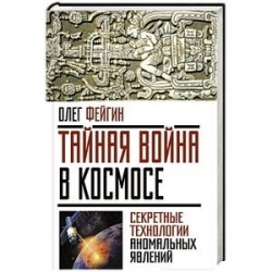 Тайная война в космосе. Секретные технологии аномальных явлений