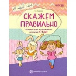 Скажем правильно. Речевые игры и упражнения для детей 4-7 лет